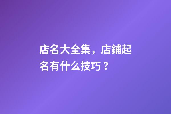 店名大全集，店鋪起名有什么技巧？-第1張-店鋪起名-玄機派